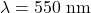 \lambda = 550\ \text{nm}