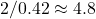 2/0.42 \approx 4.8