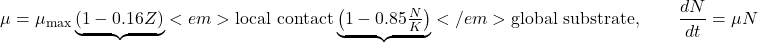 \[\mu = \mu_{\max}\underbrace{(1 - 0.16 Z)}<em>{\text{local contact}}\underbrace{\left(1 - 0.85\tfrac{N}{K}\right)}</em>{\text{global substrate}}, \qquad \frac{dN}{dt} = \mu N\]