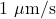 1\ \mu\text{m/s}
