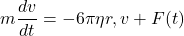 \[m\frac{dv}{dt} = -6\pi\eta r,v + F(t)\]